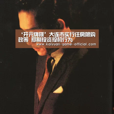 ‘开元牌棋’大连市实行住房限购政策 抑制投资投机行为(图4) 开元牌棋