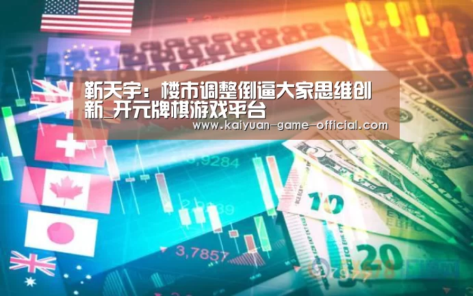靳天宇:楼市调整倒逼大家思维创新_开元牌棋游戏平台(图4) 开元牌棋