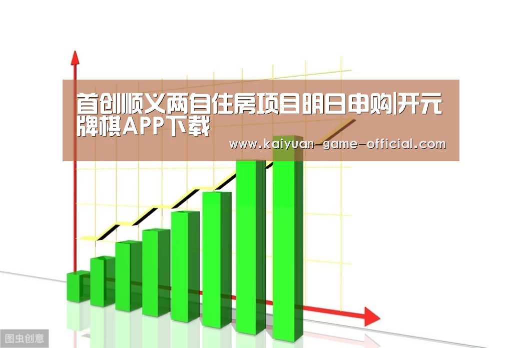 首创顺义两自住房项目明日申购|开元牌棋APP下载(图1) 开元牌棋APP下载