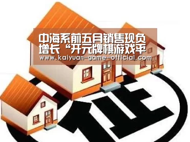 中海系前五月销售现负增长“开元牌棋游戏平台”(图2) 开元牌棋官网
