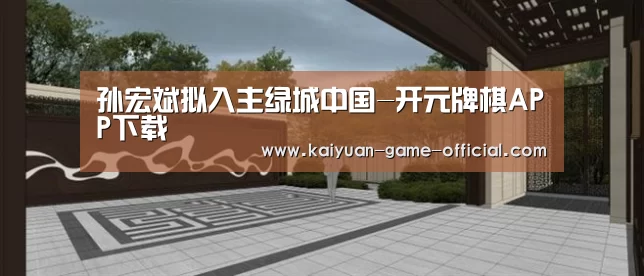 孙宏斌拟入主绿城中国-开元牌棋APP下载(图3) 开元牌棋游戏平台